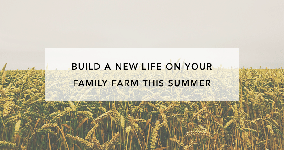 Build a New Life on Your Family Farm This Summer
