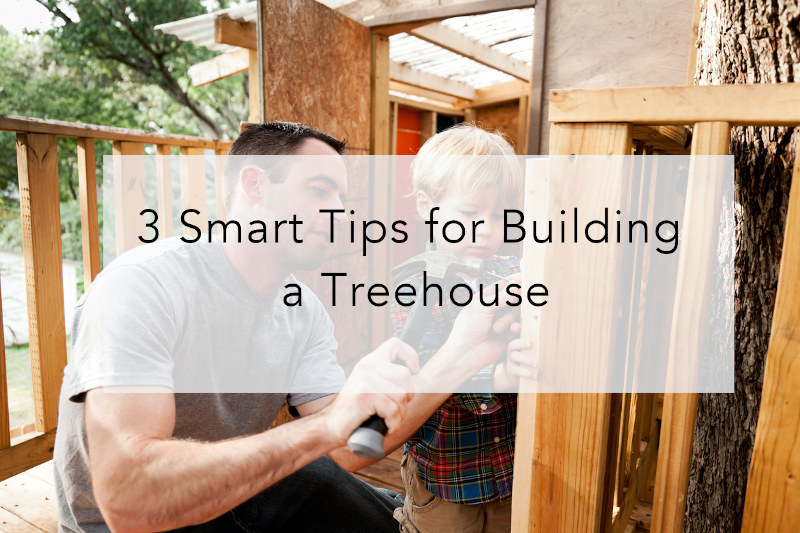 3 Smart Tips for Building a Treehouse