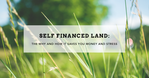 Self Financed Land - The Why and How it Saves You Money and Stress