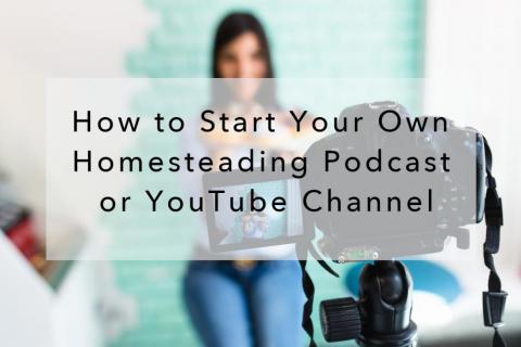 How to Start Your Own Homesteading Podcast or YouTube Channel